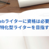 Webライターに資格は必要ありませんが、特化型ライターになるなら必須です。