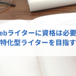 Webライターに資格は必要ありませんが、特化型ライターになるなら必須です。